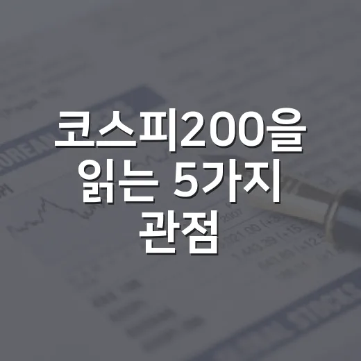 코스피200을 읽는 5가지 관점: 지수보다 구조가 먼저 보입니다 - 요약