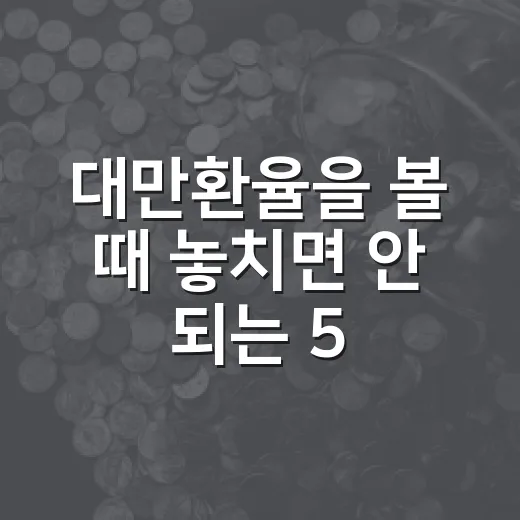 대만환율을 볼 때 놓치면 안 되는 5가지 흐름 - 요약