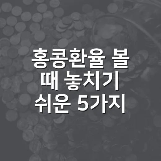 홍콩환율 볼 때 놓치기 쉬운 5가지 포인트 - 요약