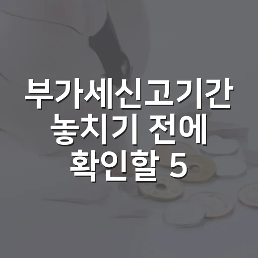 부가세신고기간 놓치기 전에 확인할 5가지 일정과 현금흐름 포인트 - 요약