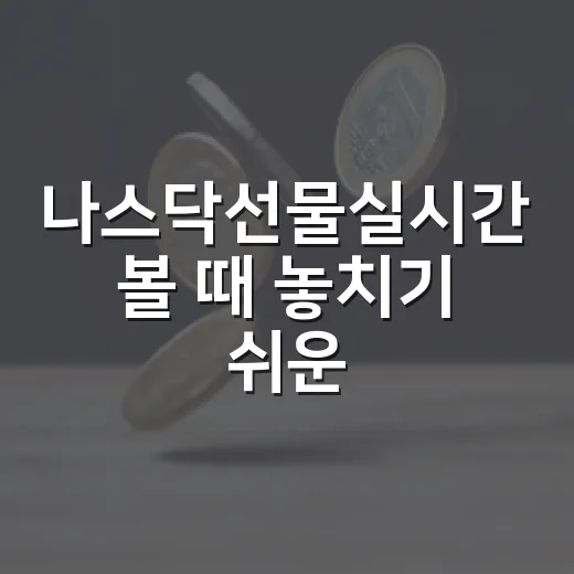 나스닥선물실시간 볼 때 놓치기 쉬운 5가지 해석 포인트 - 요약