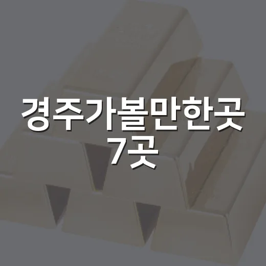 경주가볼만한곳 7곳, 1박 2일 동선으로 보는 현실적인 선택지 - 요약