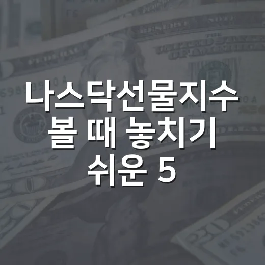 나스닥선물지수 볼 때 놓치기 쉬운 5가지 판단 기준 - 요약