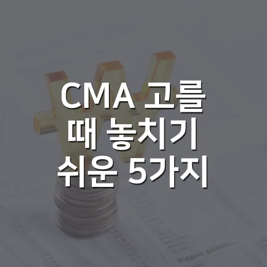 CMA 고를 때 놓치기 쉬운 5가지 기준 - 요약