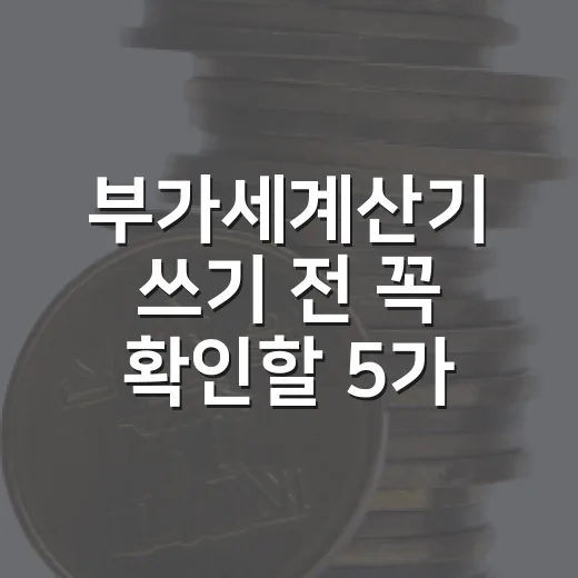 부가세계산기 쓰기 전 꼭 확인할 5가지 계산 포인트 - 요약