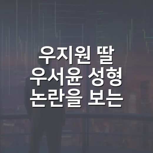 우지원 딸 우서윤 성형 논란을 보는 4가지 포인트