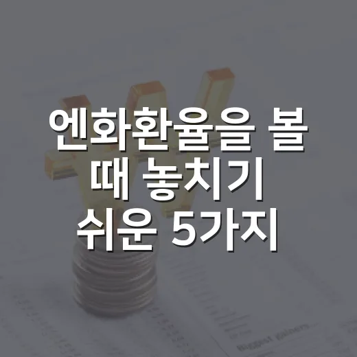 엔화환율을 볼 때 놓치기 쉬운 5가지 변수 - 요약