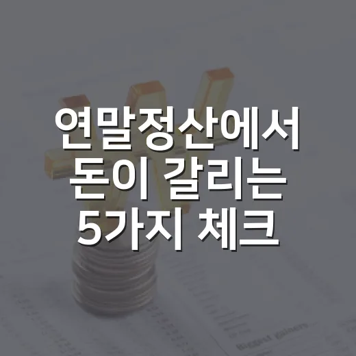 연말정산에서 돈이 갈리는 5가지 체크포인트 - 요약