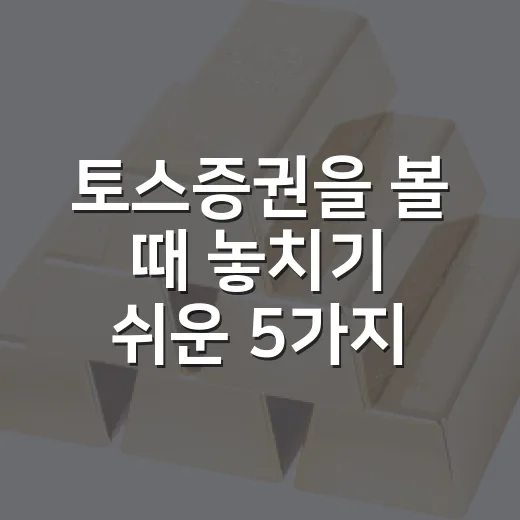 토스증권을 볼 때 놓치기 쉬운 5가지 투자 관점 - 요약