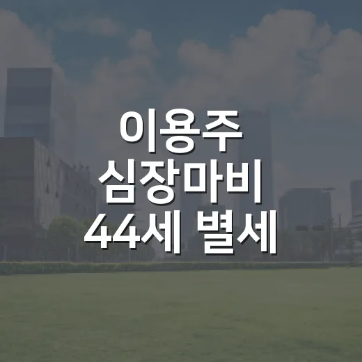 이용주 심장마비 44세 별세, 갑작스러운 비보를 읽는 5가지 장면 - 요약