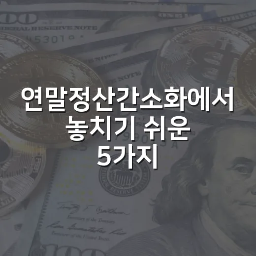 연말정산간소화에서 놓치기 쉬운 5가지 체크포인트 - 요약