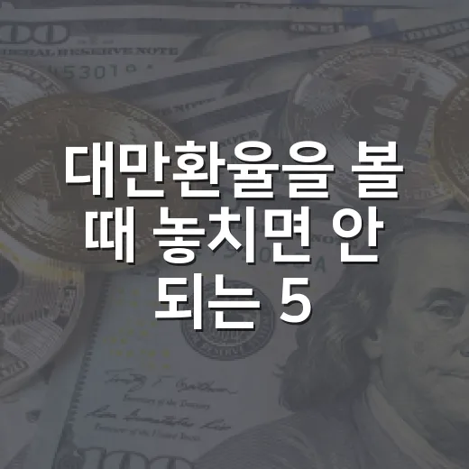 대만환율을 볼 때 놓치면 안 되는 5가지 변수 - 요약