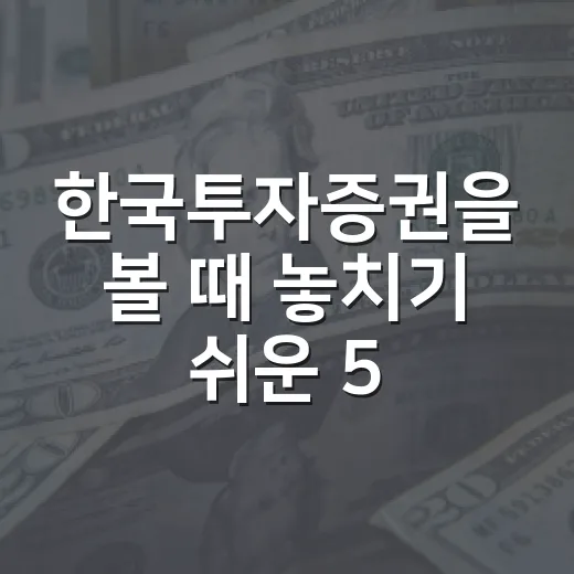 한국투자증권을 볼 때 놓치기 쉬운 5가지 판단 기준 - 요약