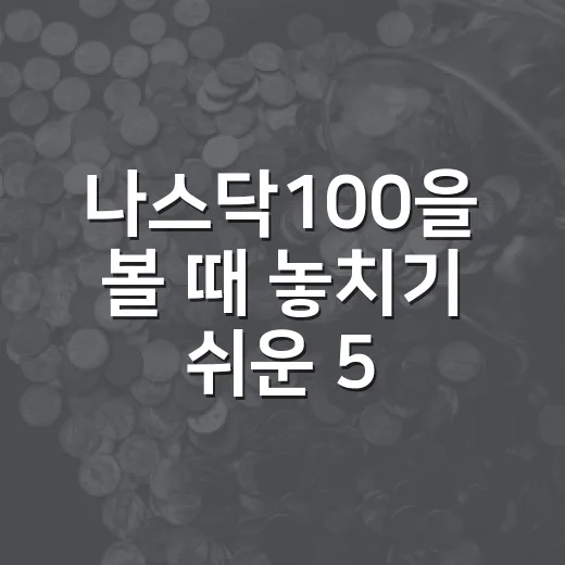 나스닥100을 볼 때 놓치기 쉬운 5가지 변수 - 요약