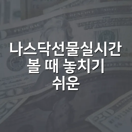 나스닥선물실시간 볼 때 놓치기 쉬운 5가지 해석 포인트 - 요약