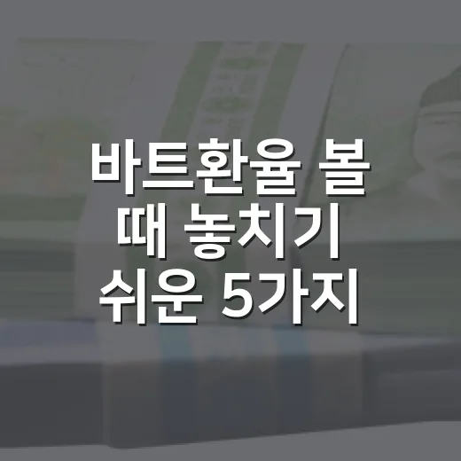 바트환율 볼 때 놓치기 쉬운 5가지 체크포인트 - 요약