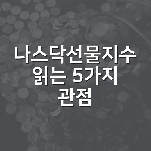 나스닥선물지수 읽는 5가지 관점: 밤사이 미국장보다 먼저 봐야 할 신호 - 요약