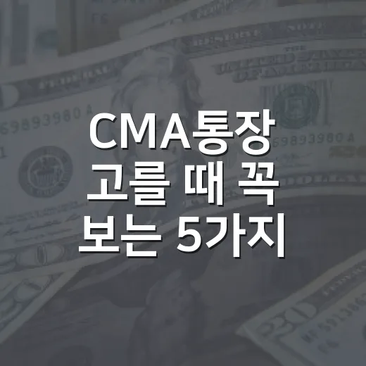 CMA통장 고를 때 꼭 보는 5가지 기준 - 요약