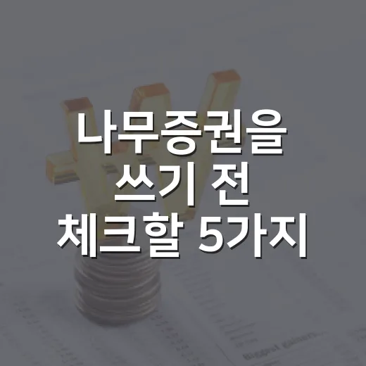 나무증권을 쓰기 전 체크할 5가지: 수수료보다 중요한 판단 기준 - 요약