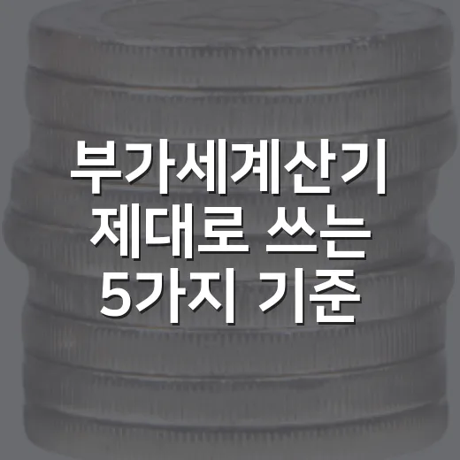 부가세계산기 제대로 쓰는 5가지 기준, 공급가액과 합계금액부터 구분해야 합니다 - 요약
