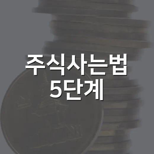 주식사는법 5단계: 계좌 개설부터 첫 매수 전 확인할 것들 - 요약