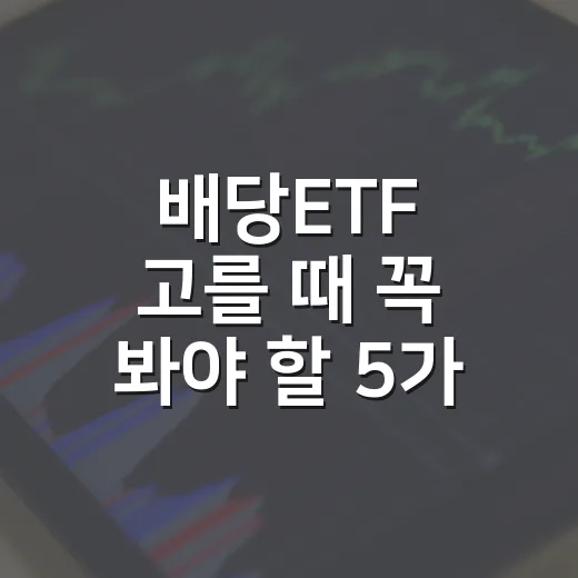 배당ETF 고를 때 꼭 봐야 할 5가지 기준 - 요약