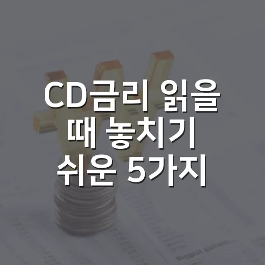 CD금리 읽을 때 놓치기 쉬운 5가지 신호 - 요약