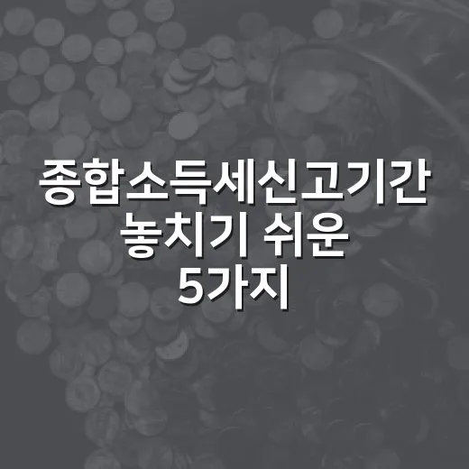 종합소득세신고기간 놓치기 쉬운 5가지 포인트 - 요약
