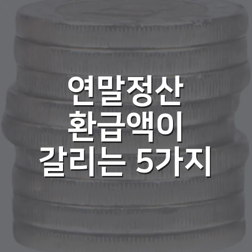 연말정산 환급액이 갈리는 5가지 체크포인트 - 요약
