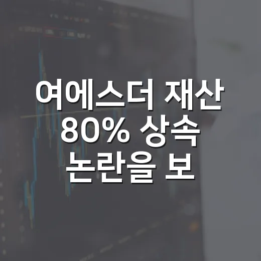 여에스더 재산 80% 상속 논란을 보는 4가지 포인트 - 요약
