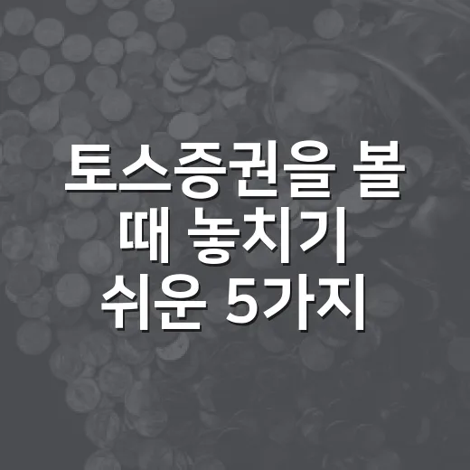 토스증권을 볼 때 놓치기 쉬운 5가지 관전 포인트 - 요약