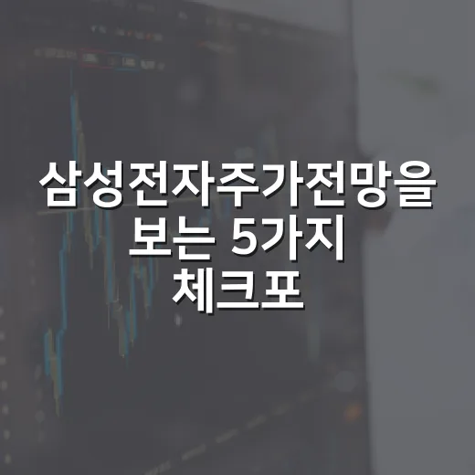 삼성전자주가전망을 보는 5가지 체크포인트 - 요약