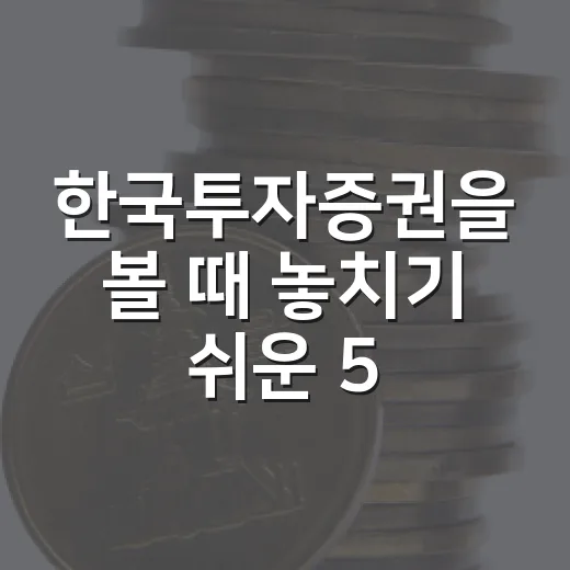 한국투자증권을 볼 때 놓치기 쉬운 5가지 관전 포인트 - 요약