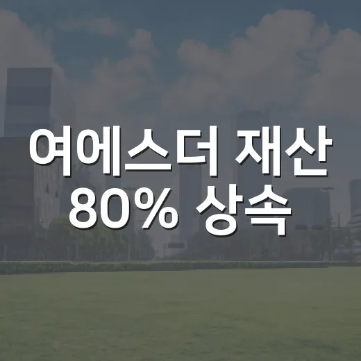 여에스더 재산 80% 상속, 세금 규모를 가르는 4가지 숫자 - 요약