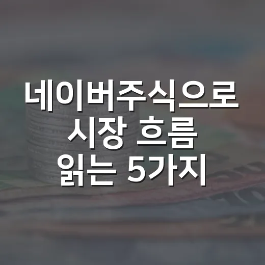 네이버주식으로 시장 흐름 읽는 5가지 관점 - 요약