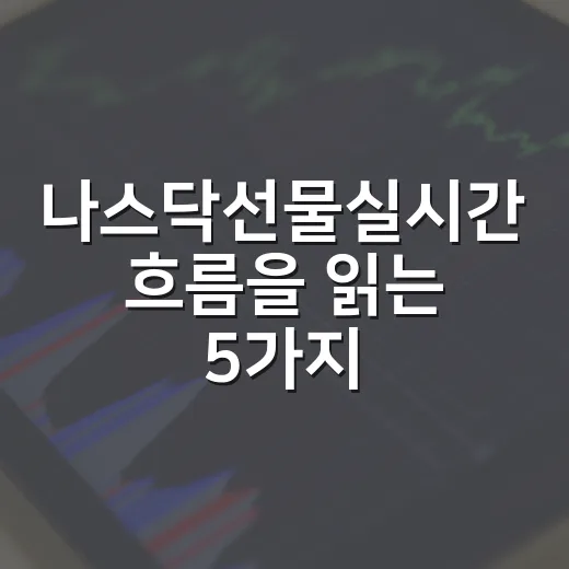 나스닥선물실시간 흐름을 읽는 5가지 기준 - 요약