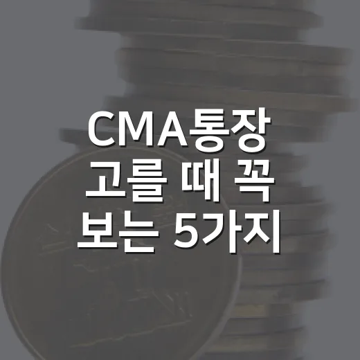 CMA통장 고를 때 꼭 보는 5가지 기준 - 요약