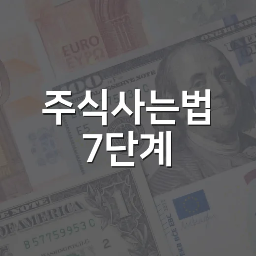 주식사는법 7단계, 계좌 개설부터 첫 매수 전 확인할 것들 - 요약