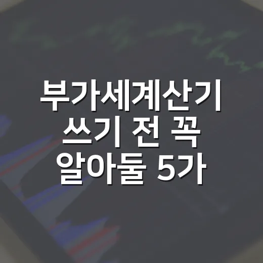 부가세계산기 쓰기 전 꼭 알아둘 5가지 계산 포인트 - 요약