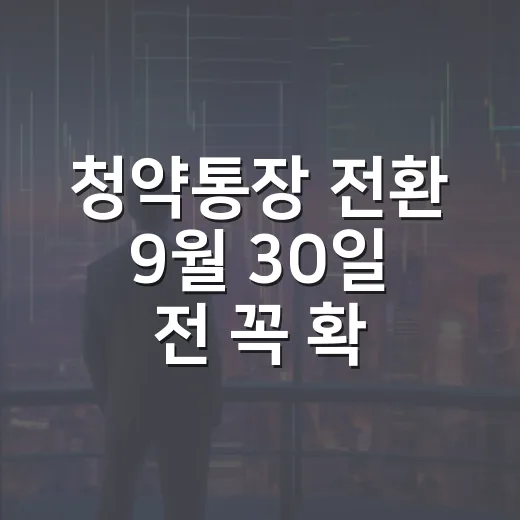 청약통장 전환 9월 30일 전 꼭 확인할 5가지 주의점 - 요약