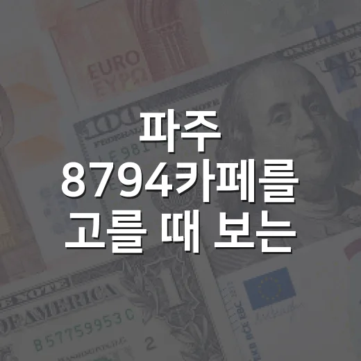 파주 8794카페를 고를 때 보는 5가지 기준 - 요약