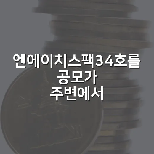 엔에이치스팩34호를 공모가 주변에서 봐야 하는 5가지 이유 - 요약