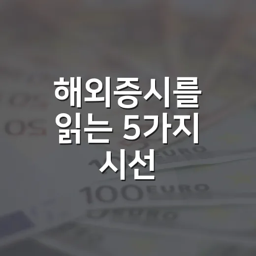 해외증시를 읽는 5가지 시선: 미국만 보면 놓치는 흐름 - 요약