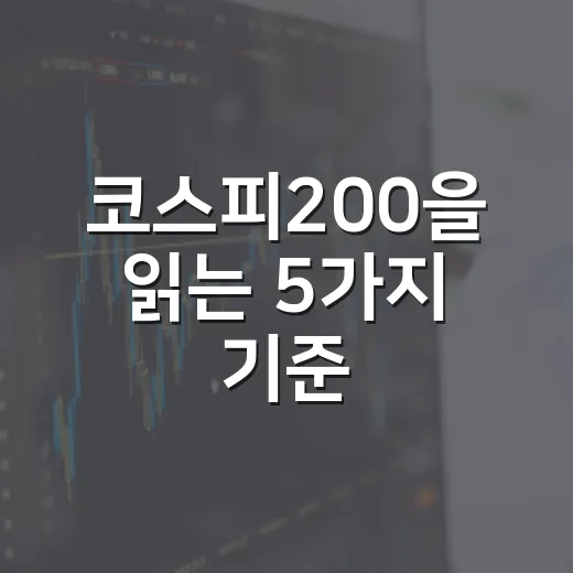 코스피200을 읽는 5가지 기준, 지수보다 흐름이 먼저 보입니다 - 요약