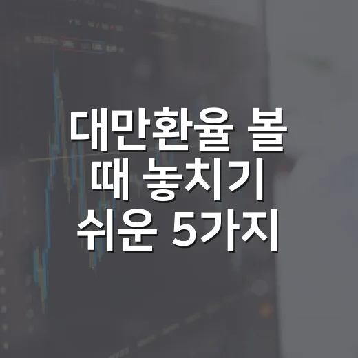 대만환율 볼 때 놓치기 쉬운 5가지 변수 - 요약