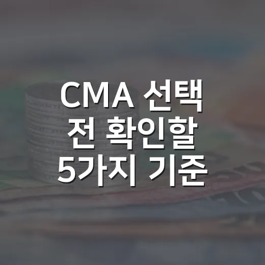CMA 선택 전 확인할 5가지 기준: 금리보다 중요한 것들 - 요약
