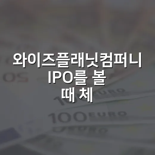 와이즈플래닛컴퍼니 IPO를 볼 때 체크할 5가지 숫자 - 요약