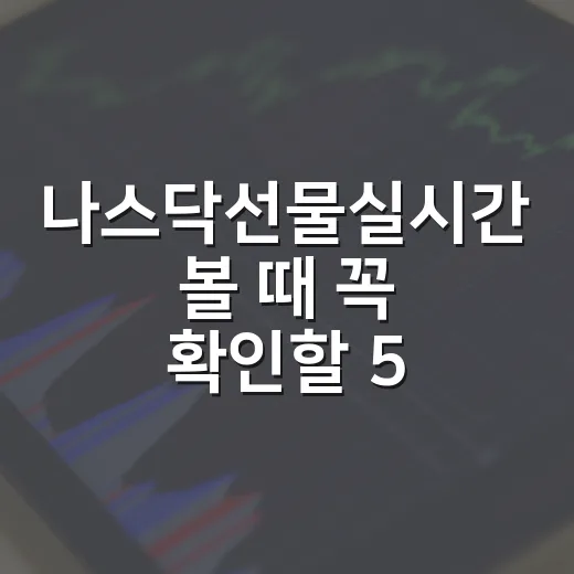 나스닥선물실시간 볼 때 꼭 확인할 5가지 신호 - 요약