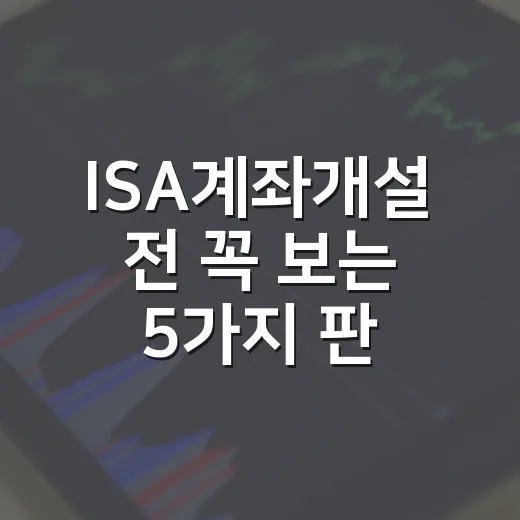 ISA계좌개설 전 꼭 보는 5가지 판단 기준 - 요약