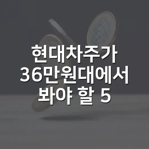 현대차주가 36만원대에서 봐야 할 5가지 변수 - 요약